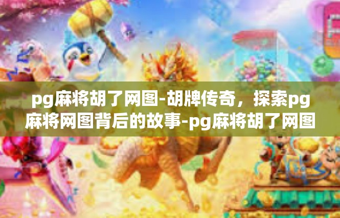 pg麻将胡了网图-胡牌传奇，探索pg麻将网图背后的故事-pg麻将胡了网图
