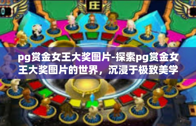pg赏金女王大奖图片-探索pg赏金女王大奖图片的世界，沉浸于极致美学的艺术盛宴-pg赏金女王大奖图片