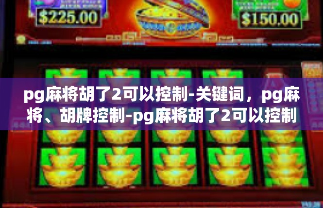 pg麻将胡了2可以控制-关键词，pg麻将、胡牌控制-pg麻将胡了2可以控制