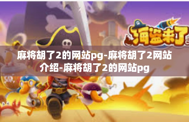 麻将胡了2的网站pg-麻将胡了2网站介绍-麻将胡了2的网站pg