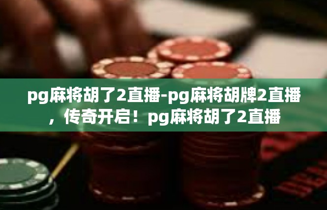 pg麻将胡了2直播-pg麻将胡牌2直播，传奇开启！pg麻将胡了2直播