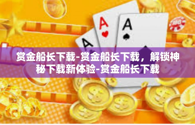 赏金船长下载-赏金船长下载，解锁神秘下载新体验-赏金船长下载