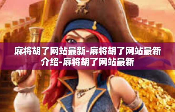 麻将胡了网站最新-麻将胡了网站最新介绍-麻将胡了网站最新