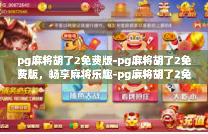 pg麻将胡了2免费版-pg麻将胡了2免费版，畅享麻将乐趣-pg麻将胡了2免费版