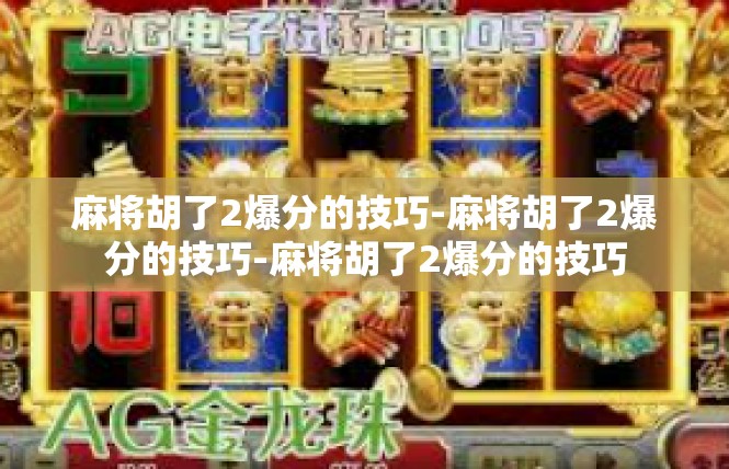 麻将胡了2爆分的技巧-麻将胡了2爆分的技巧-麻将胡了2爆分的技巧