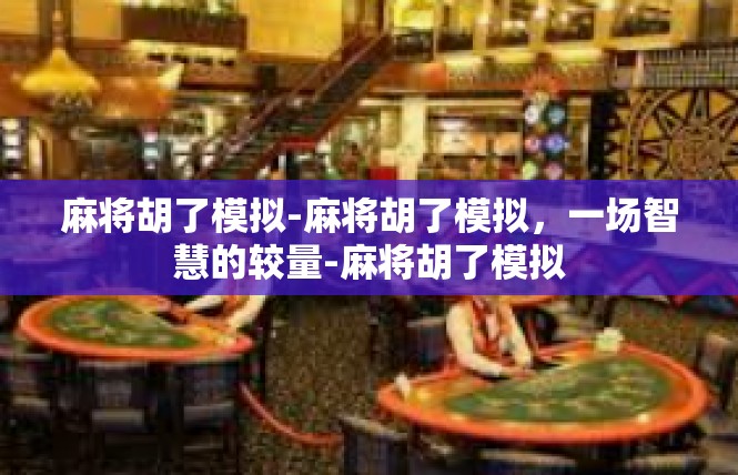 麻将胡了模拟-麻将胡了模拟，一场智慧的较量-麻将胡了模拟