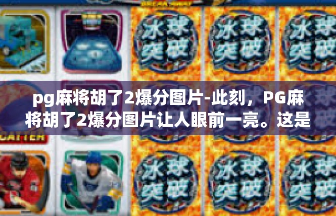 pg麻将胡了2爆分图片-此刻，PG麻将胡了2爆分图片让人眼前一亮。这是一款极具视觉冲击力的游戏图片，展示了一个玩家在游戏中的英勇和荣耀。pg麻将胡了2爆分图片