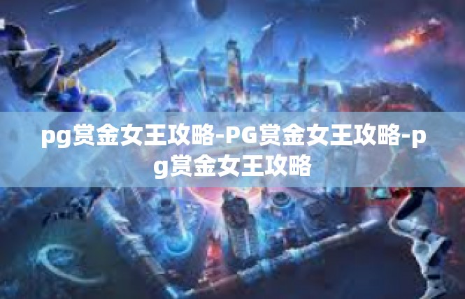 pg赏金女王攻略-PG赏金女王攻略-pg赏金女王攻略