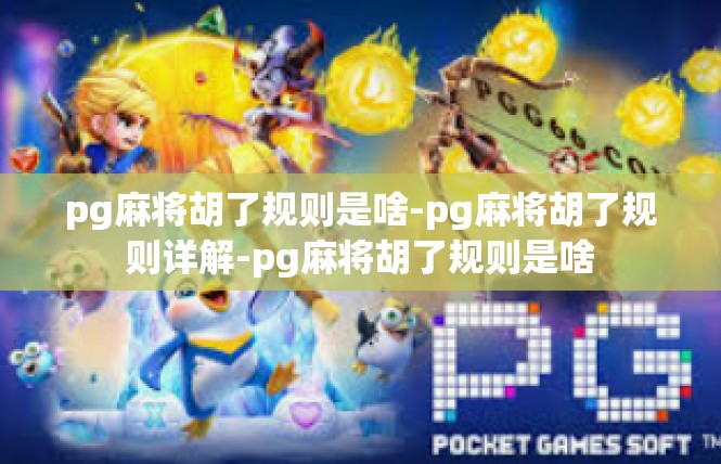 pg麻将胡了规则是啥-pg麻将胡了规则详解-pg麻将胡了规则是啥