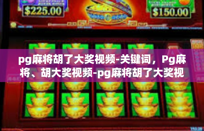 pg麻将胡了大奖视频-关键词，Pg麻将、胡大奖视频-pg麻将胡了大奖视频