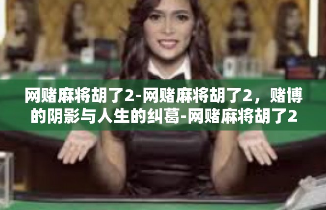 网赌麻将胡了2-网赌麻将胡了2，赌博的阴影与人生的纠葛-网赌麻将胡了2