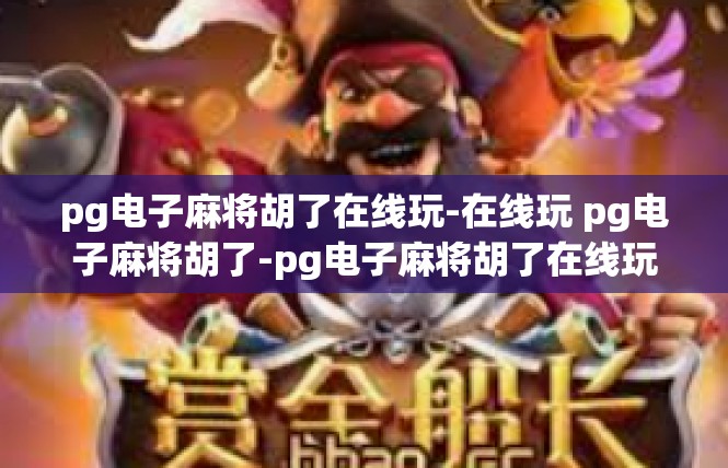 pg电子麻将胡了在线玩-在线玩 pg电子麻将胡了-pg电子麻将胡了在线玩