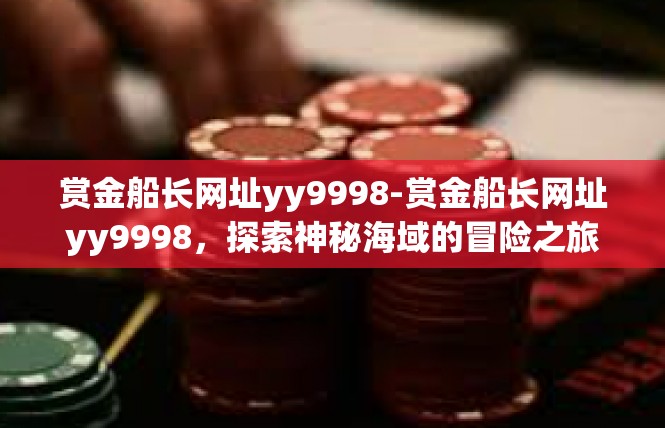 赏金船长网址yy9998-赏金船长网址yy9998，探索神秘海域的冒险之旅-赏金船长网址yy9998