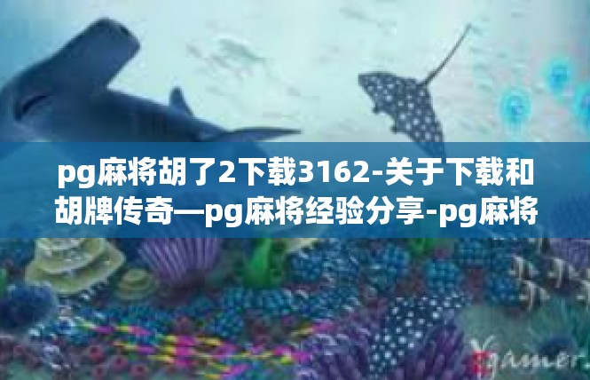 pg麻将胡了2下载3162-关于下载和胡牌传奇—pg麻将经验分享-pg麻将胡了2下载3162
