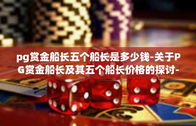 pg赏金船长五个船长是多少钱-关于PG赏金船长及其五个船长价格的探讨-pg赏金船长五个船长是多少钱