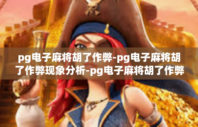 pg电子麻将胡了作弊-pg电子麻将胡了作弊现象分析-pg电子麻将胡了作弊