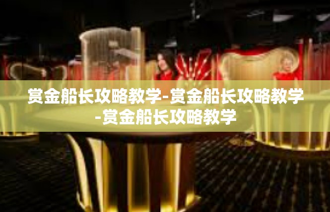 赏金船长攻略教学-赏金船长攻略教学-赏金船长攻略教学