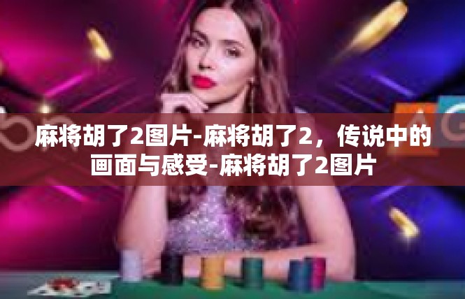 麻将胡了2图片-麻将胡了2，传说中的画面与感受-麻将胡了2图片