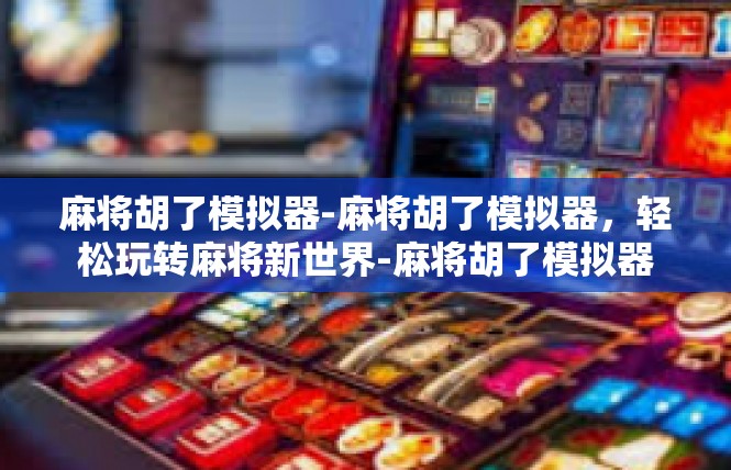 麻将胡了模拟器-麻将胡了模拟器，轻松玩转麻将新世界-麻将胡了模拟器