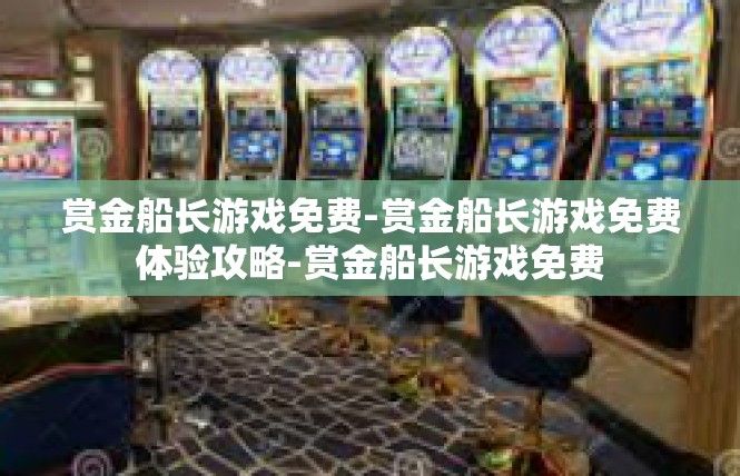 赏金船长游戏免费-赏金船长游戏免费体验攻略-赏金船长游戏免费