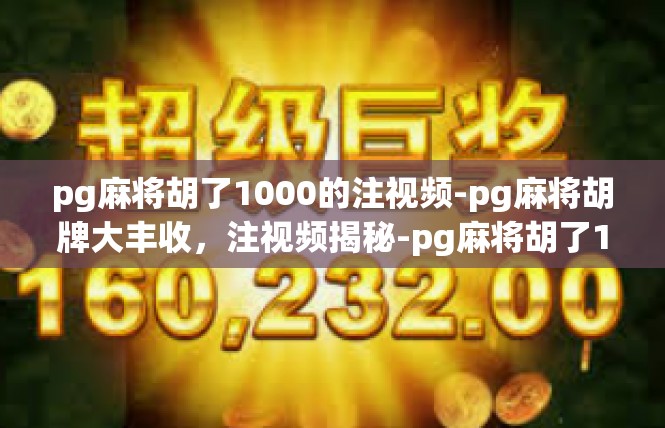 pg麻将胡了1000的注视频-pg麻将胡牌大丰收，注视频揭秘-pg麻将胡了1000的注视频