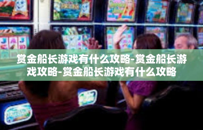 赏金船长游戏有什么攻略-赏金船长游戏攻略-赏金船长游戏有什么攻略