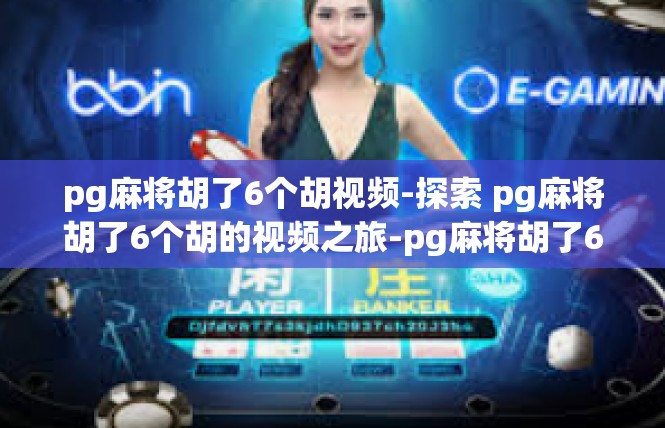 pg麻将胡了6个胡视频-探索 pg麻将胡了6个胡的视频之旅-pg麻将胡了6个胡视频