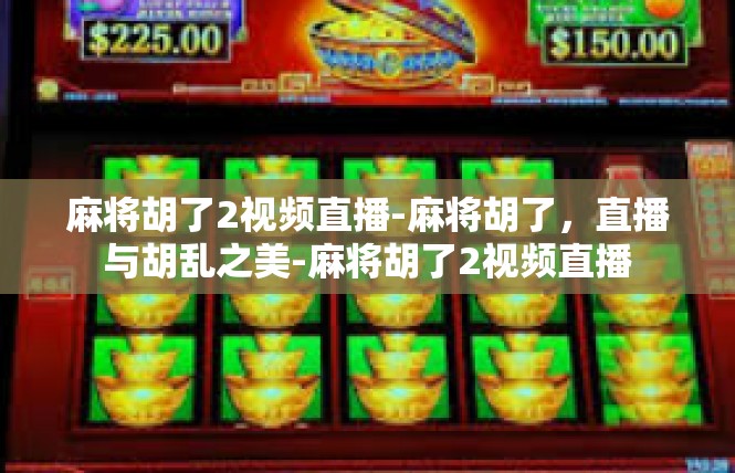 麻将胡了2视频直播-麻将胡了，直播与胡乱之美-麻将胡了2视频直播