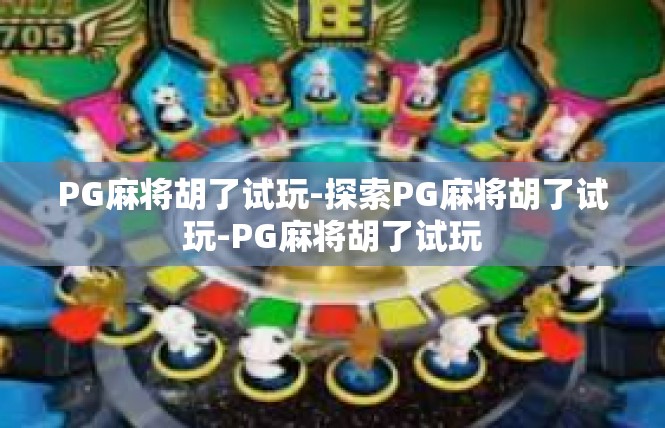 PG麻将胡了试玩-探索PG麻将胡了试玩-PG麻将胡了试玩