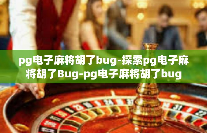 pg电子麻将胡了bug-探索pg电子麻将胡了Bug-pg电子麻将胡了bug
