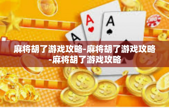 麻将胡了游戏攻略-麻将胡了游戏攻略-麻将胡了游戏攻略