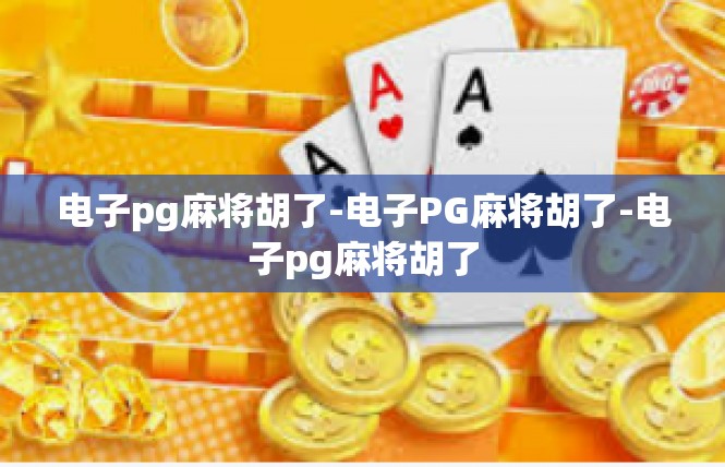 电子pg麻将胡了-电子PG麻将胡了-电子pg麻将胡了