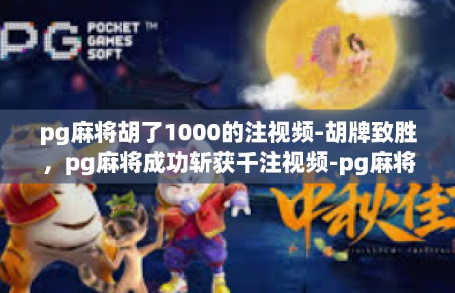 pg麻将胡了1000的注视频-胡牌致胜，pg麻将成功斩获千注视频-pg麻将胡了1000的注视频