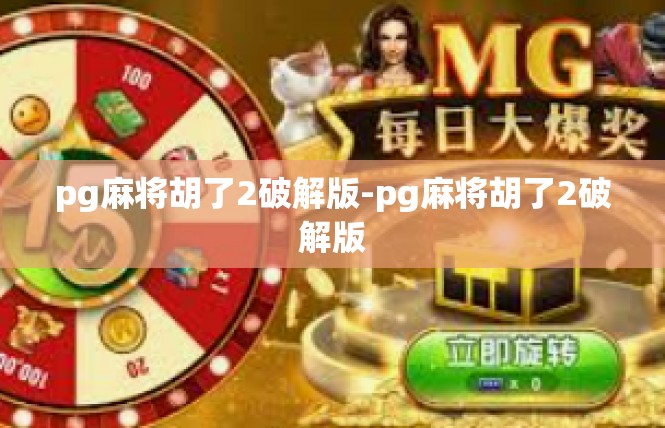 pg麻将胡了2破解版-pg麻将胡了2破解版