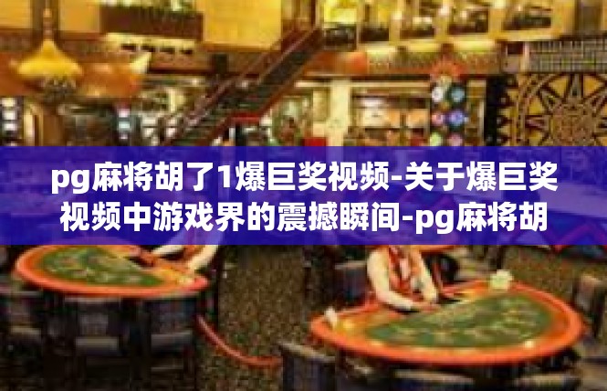 pg麻将胡了1爆巨奖视频-关于爆巨奖视频中游戏界的震撼瞬间-pg麻将胡了1爆巨奖视频