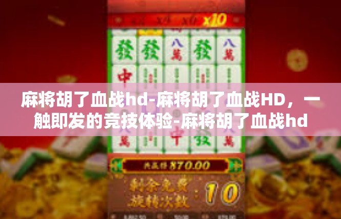 麻将胡了血战hd-麻将胡了血战HD，一触即发的竞技体验-麻将胡了血战hd