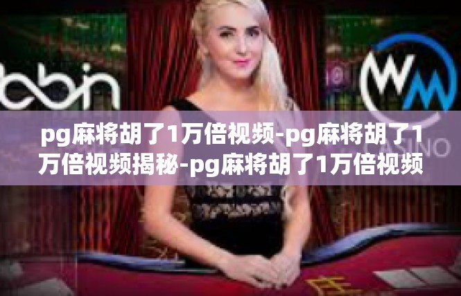 pg麻将胡了1万倍视频-pg麻将胡了1万倍视频揭秘-pg麻将胡了1万倍视频