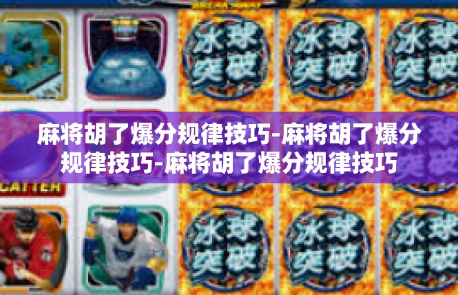 麻将胡了爆分规律技巧-麻将胡了爆分规律技巧-麻将胡了爆分规律技巧