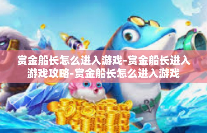 赏金船长怎么进入游戏-赏金船长进入游戏攻略-赏金船长怎么进入游戏