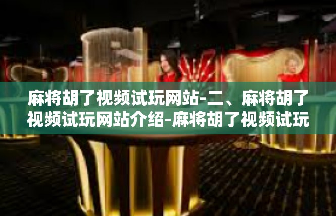 麻将胡了视频试玩网站-二、麻将胡了视频试玩网站介绍-麻将胡了视频试玩网站