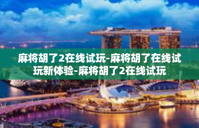 麻将胡了2在线试玩-麻将胡了在线试玩新体验-麻将胡了2在线试玩