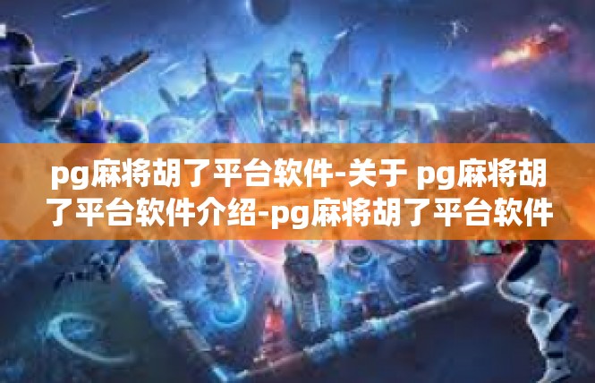 pg麻将胡了平台软件-关于 pg麻将胡了平台软件介绍-pg麻将胡了平台软件