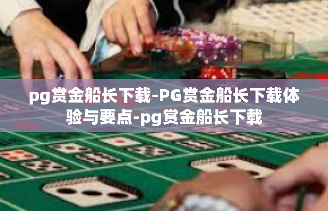 pg赏金船长下载-PG赏金船长下载体验与要点-pg赏金船长下载