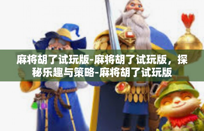 麻将胡了试玩版-麻将胡了试玩版，探秘乐趣与策略-麻将胡了试玩版