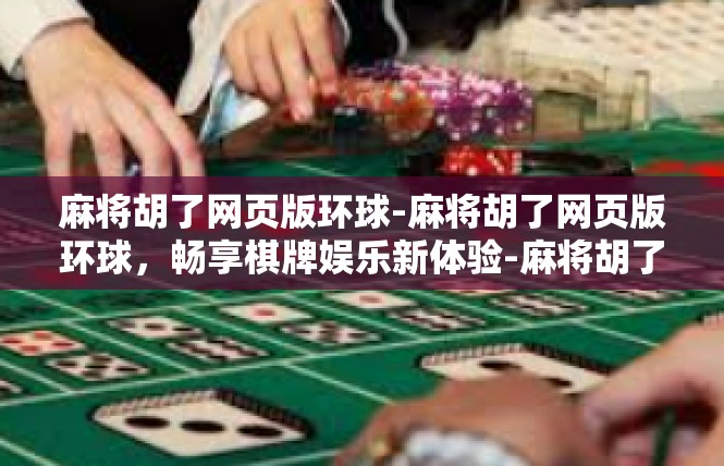 麻将胡了网页版环球-麻将胡了网页版环球，畅享棋牌娱乐新体验-麻将胡了网页版环球