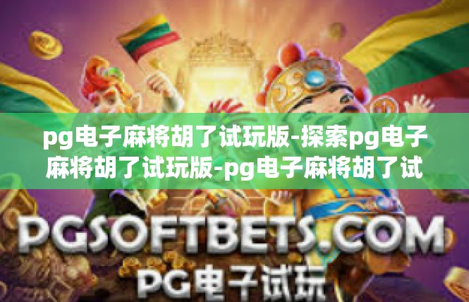 pg电子麻将胡了试玩版-探索pg电子麻将胡了试玩版-pg电子麻将胡了试玩版