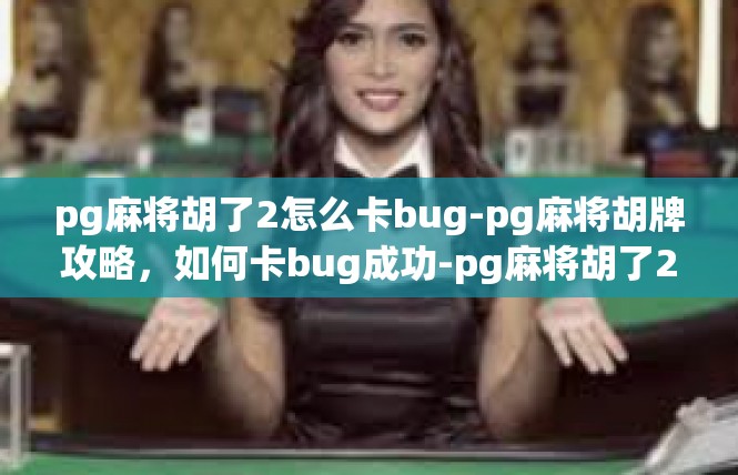 pg麻将胡了2怎么卡bug-pg麻将胡牌攻略，如何卡bug成功-pg麻将胡了2怎么卡bug