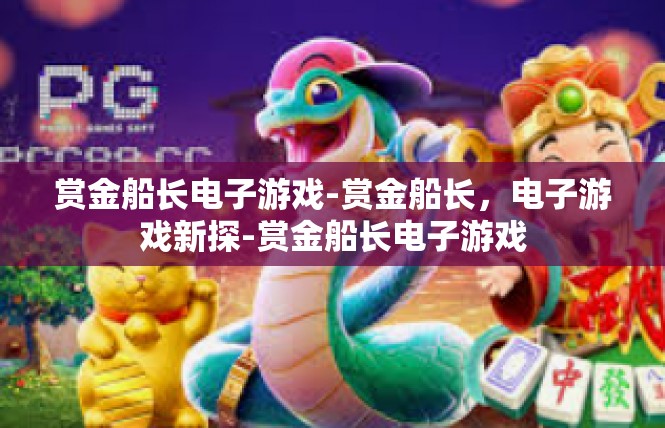 赏金船长电子游戏-赏金船长，电子游戏新探-赏金船长电子游戏