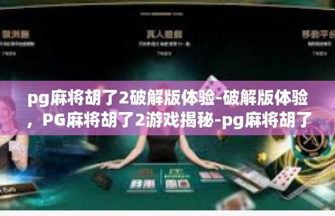 pg麻将胡了2破解版体验-破解版体验，PG麻将胡了2游戏揭秘-pg麻将胡了2破解版体验