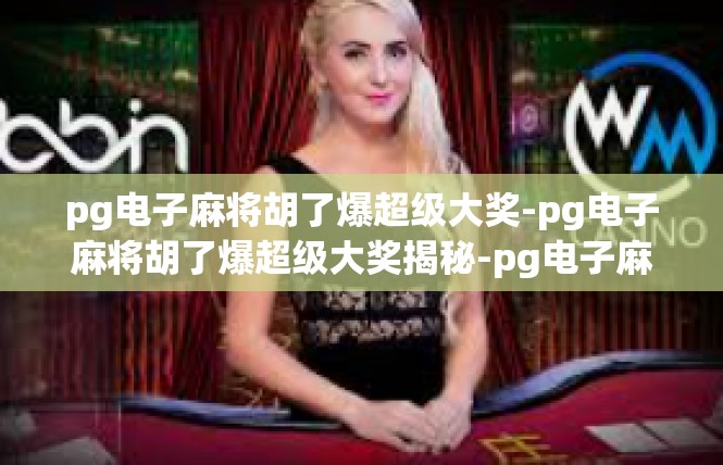 pg电子麻将胡了爆超级大奖-pg电子麻将胡了爆超级大奖揭秘-pg电子麻将胡了爆超级大奖